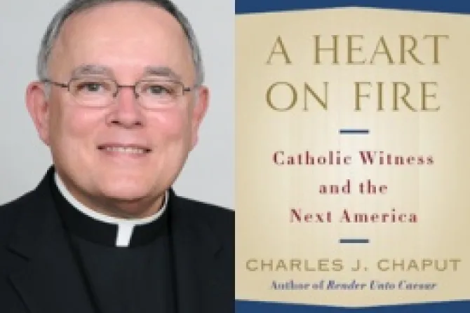 Archbishop Charles J Chaput A Heart on Fire Catholic Witness and the Next America CNA US Catholic News 3 22 12
