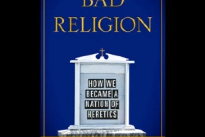 Bad Religion How We Became a Nation of Heretics by Ross Douthat CNA US Catholic News 4 24 12