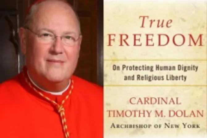 Cardinal Timothy Dolans new e book True Freedom   On Protecting Human Dignity and Religious Liberty CNA US Catholic News 6 18 12