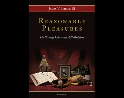 "Reasonable Pleasures: The Strange Coherences of Catholicism" by Fr. James Schall. Courtesy of Ignatius Press. ?w=200&h=150